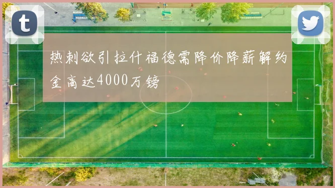热刺欲引拉什福德需降价降薪解约金高达4000万镑