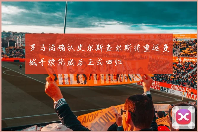 罗马诺确认皮尔斯查尔斯将重返曼城手续完成后正式回归