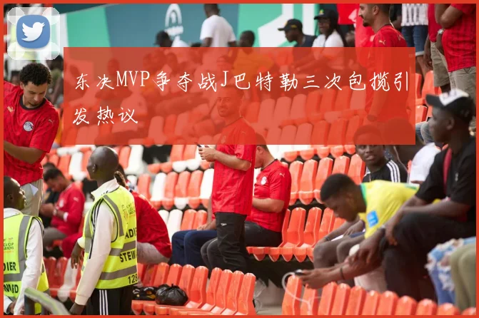 东决MVP争夺战J巴特勒三次包揽引发热议