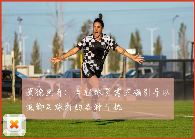 莫德里奇：年轻球员需正确引导以抵御足球外的各种干扰