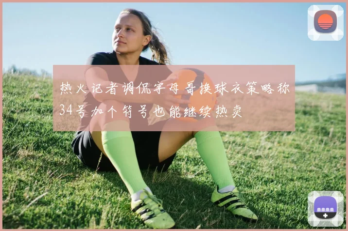 热火记者调侃字母哥换球衣策略称34号加个符号也能继续热卖