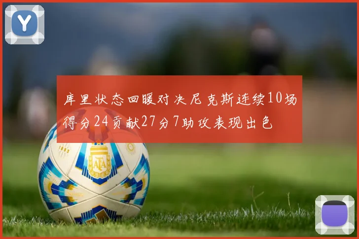 库里状态回暖对决尼克斯连续10场得分24贡献27分7助攻表现出色