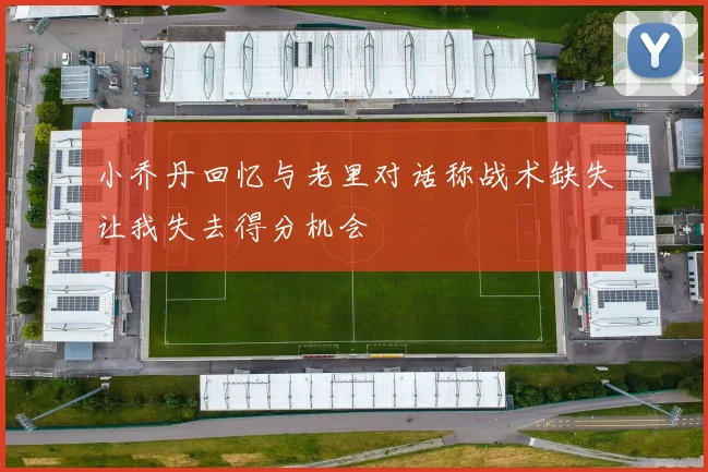小乔丹回忆与老里对话称战术缺失让我失去得分机会