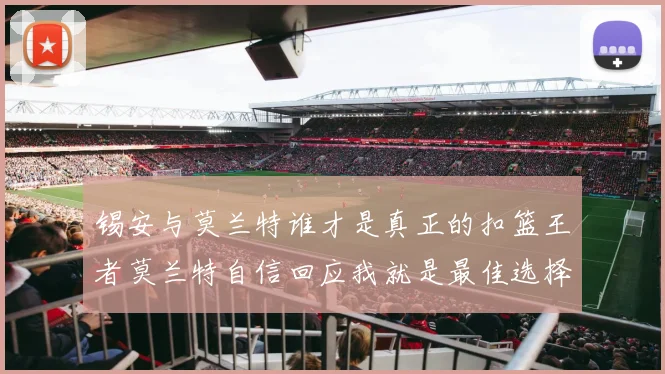 锡安与莫兰特谁才是真正的扣篮王者莫兰特自信回应我就是最佳选择