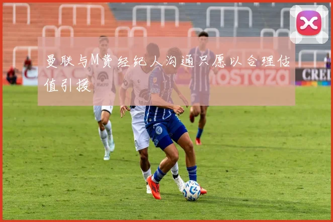 曼联与M费经纪人沟通只愿以合理估值引援