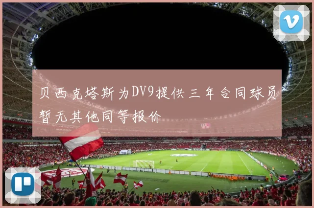 贝西克塔斯为DV9提供三年合同球员暂无其他同等报价