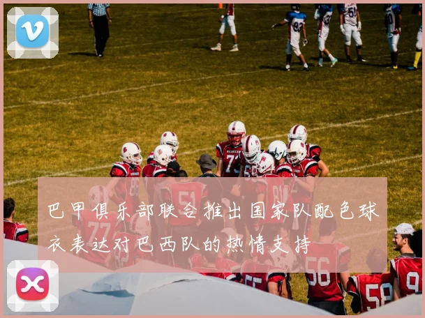 巴甲俱乐部联合推出国家队配色球衣表达对巴西队的热情支持