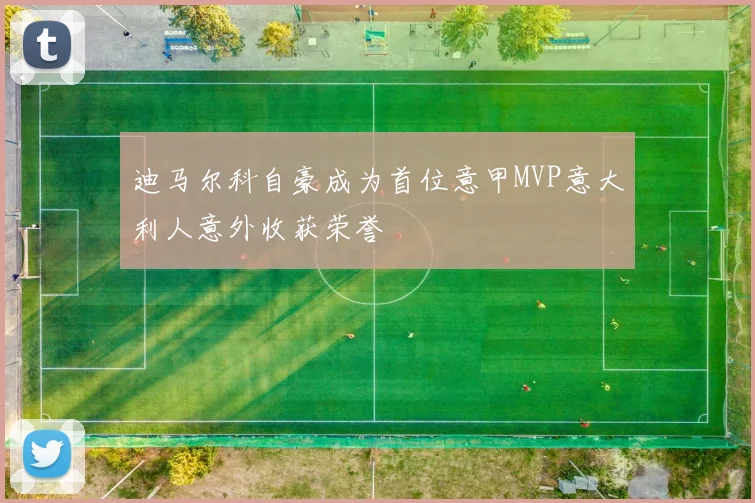 迪马尔科自豪成为首位意甲MVP意大利人意外收获荣誉