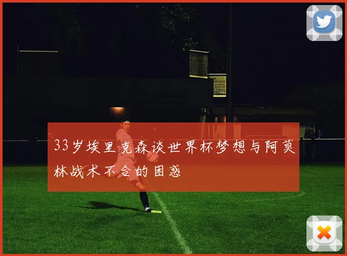 33岁埃里克森谈世界杯梦想与阿莫林战术不合的困惑